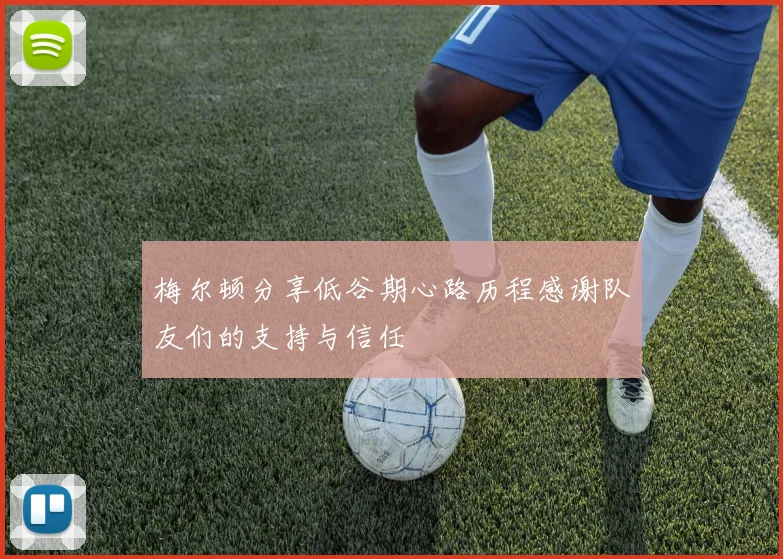 梅尔顿分享低谷期心路历程感谢队友们的支持与信任