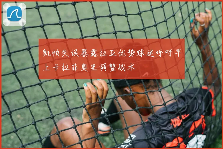 凯帕失误暴露拉亚优势球迷呼吁早上卡拉菲奥里调整战术