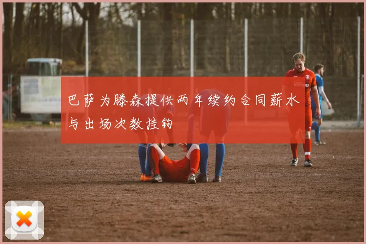 巴萨为滕森提供两年续约合同薪水与出场次数挂钩