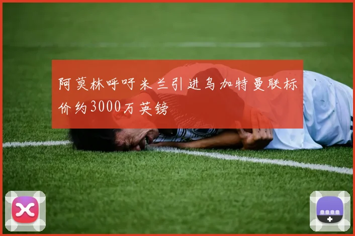 阿莫林呼吁米兰引进乌加特曼联标价约3000万英镑