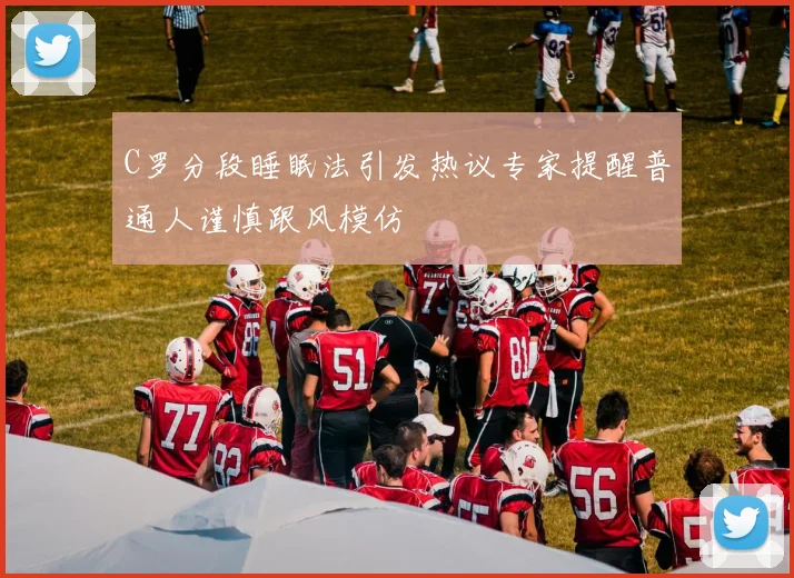 C罗分段睡眠法引发热议专家提醒普通人谨慎跟风模仿