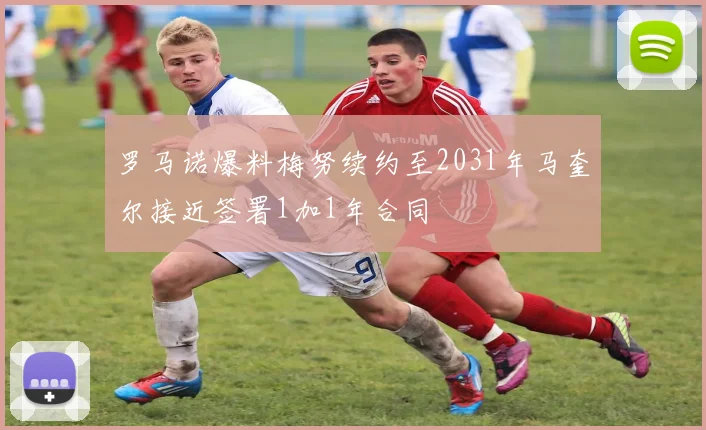 罗马诺爆料梅努续约至2031年马奎尔接近签署1加1年合同