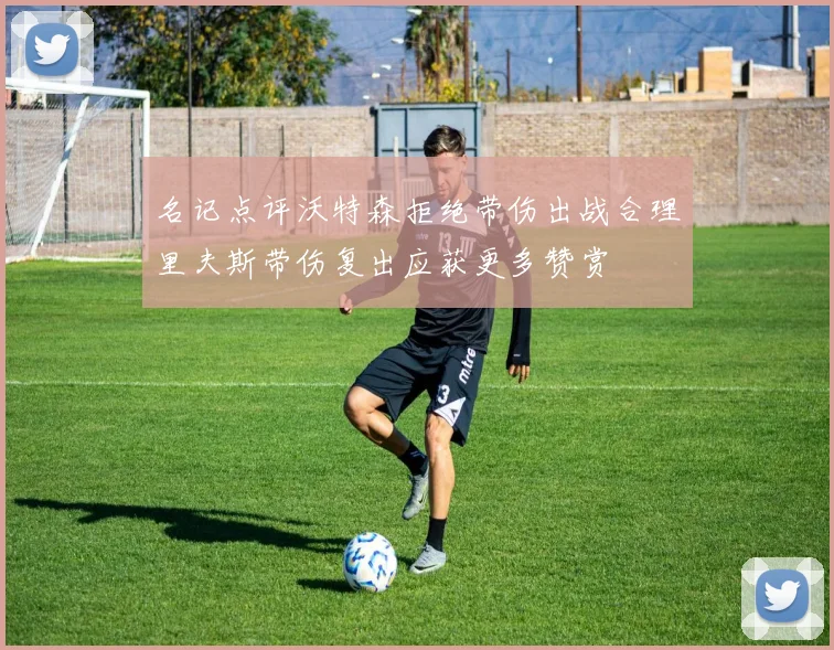 名记点评沃特森拒绝带伤出战合理里夫斯带伤复出应获更多赞赏