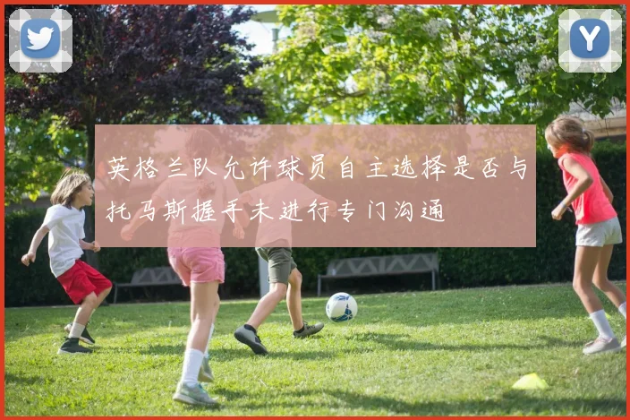英格兰队允许球员自主选择是否与托马斯握手未进行专门沟通