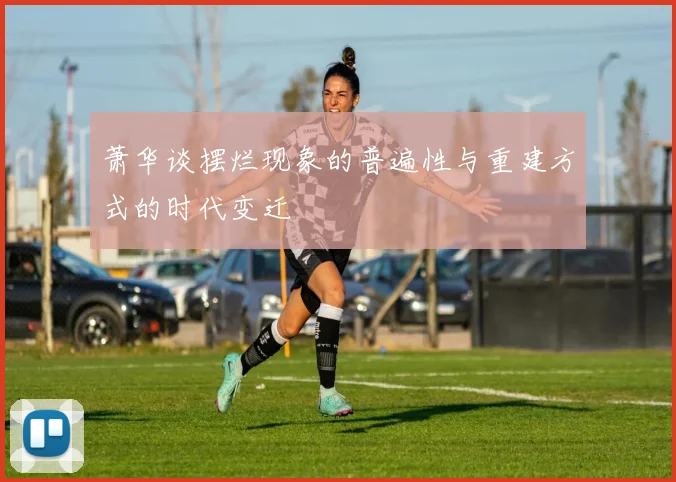 萧华谈摆烂现象的普遍性与重建方式的时代变迁