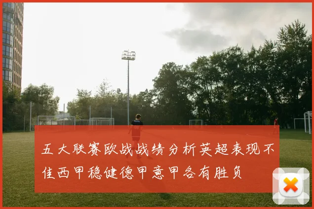 五大联赛欧战战绩分析英超表现不佳西甲稳健德甲意甲各有胜负