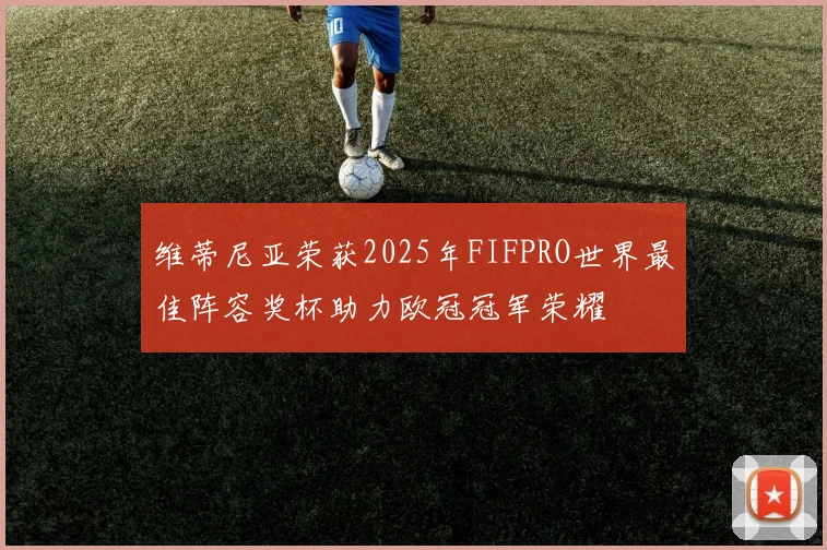 维蒂尼亚荣获2025年FIFPRO世界最佳阵容奖杯助力欧冠冠军荣耀