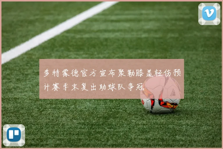 多特蒙德官方宣布聚勒膝盖轻伤预计赛季末复出助球队争冠