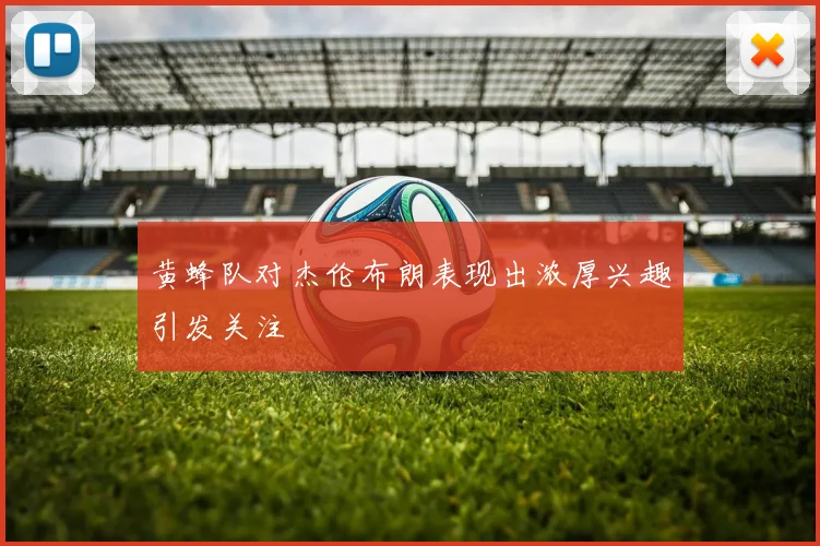 黄蜂队对杰伦布朗表现出浓厚兴趣引发关注