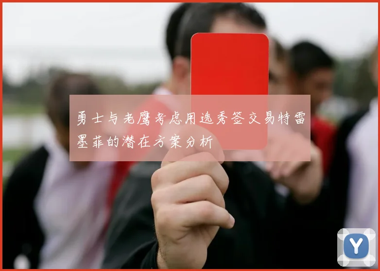 勇士与老鹰考虑用选秀签交易特雷墨菲的潜在方案分析